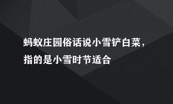 蚂蚁庄园俗话说小雪铲白菜，指的是小雪时节适合