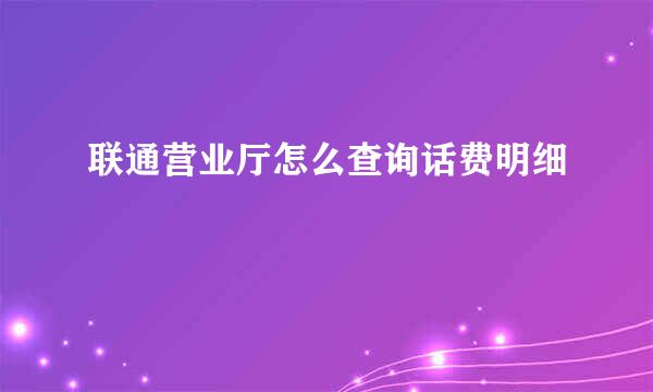 联通营业厅怎么查询话费明细