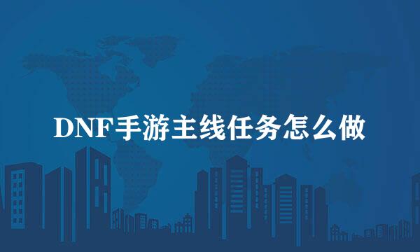 DNF手游主线任务怎么做