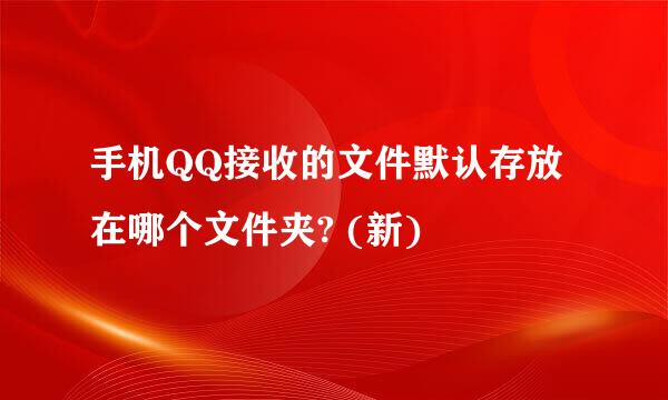 手机QQ接收的文件默认存放在哪个文件夹? (新)