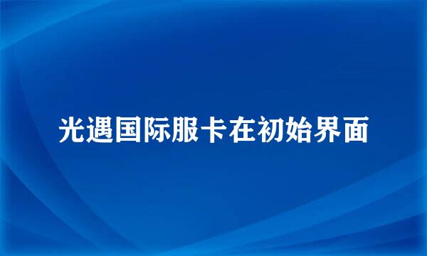 光遇国际服卡在初始界面