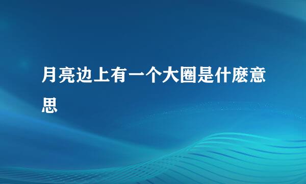 月亮边上有一个大圈是什麽意思