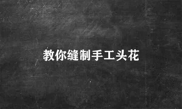 教你缝制手工头花