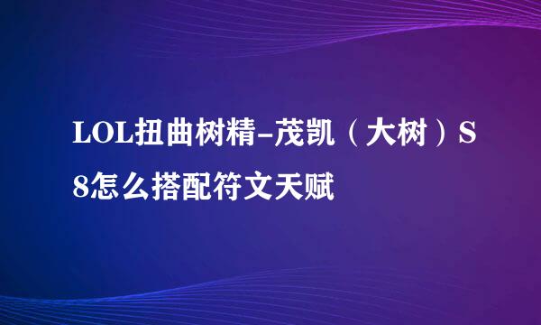 LOL扭曲树精-茂凯(大树)S8怎么搭配符文天赋