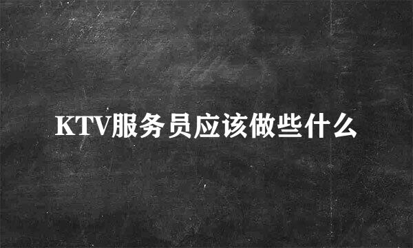 KTV服务员应该做些什么