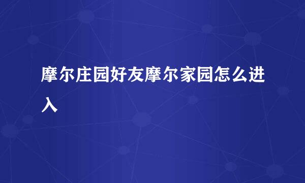 摩尔庄园好友摩尔家园怎么进入