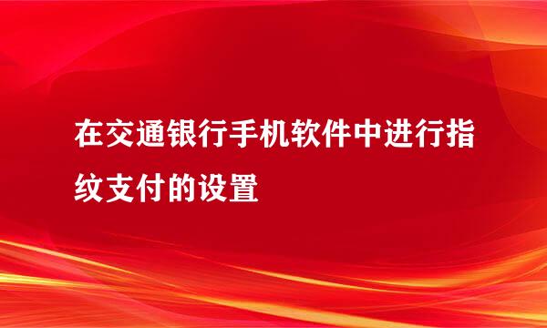 在交通银行手机软件中进行指纹支付的设置