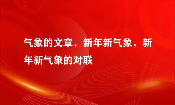 气象的文章，新年新气象，新年新气象的对联