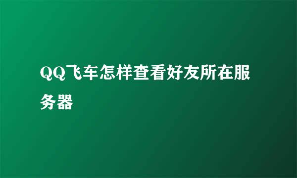 QQ飞车怎样查看好友所在服务器