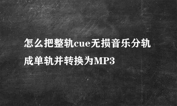 怎么把整轨cue无损音乐分轨成单轨并转换为MP3