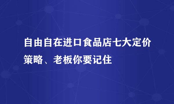 自由自在进口食品店七大定价策略、老板你要记住