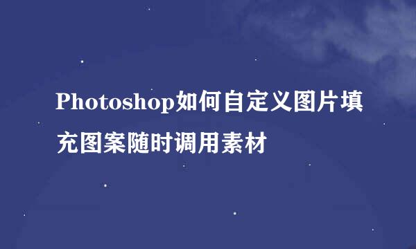 Photoshop如何自定义图片填充图案随时调用素材