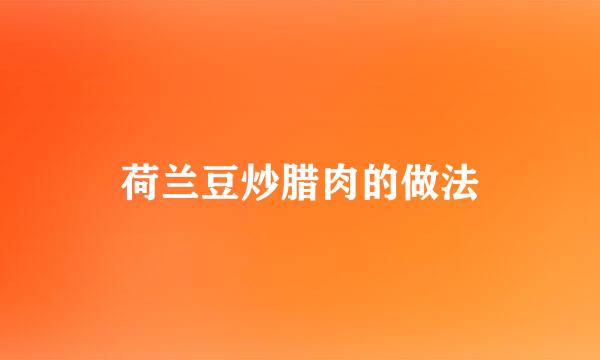 荷兰豆炒腊肉的做法