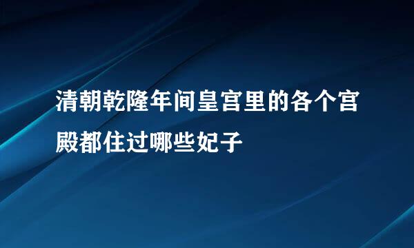 清朝乾隆年间皇宫里的各个宫殿都住过哪些妃子