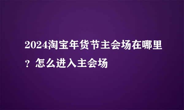 2024淘宝年货节主会场在哪里？怎么进入主会场