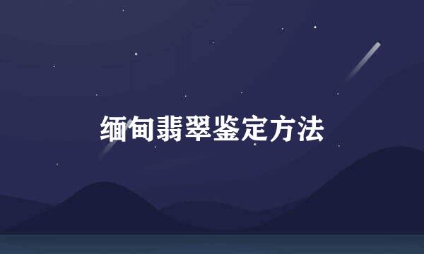 缅甸翡翠鉴定方法