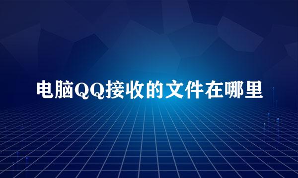 电脑QQ接收的文件在哪里