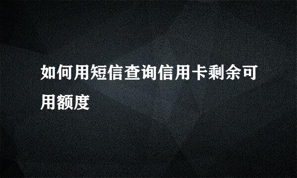 如何用短信查询信用卡剩余可用额度