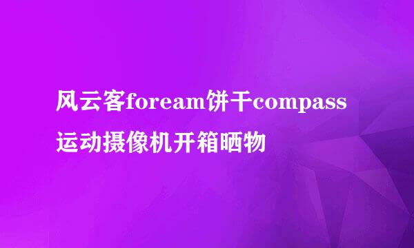 风云客foream饼干compass运动摄像机开箱晒物
