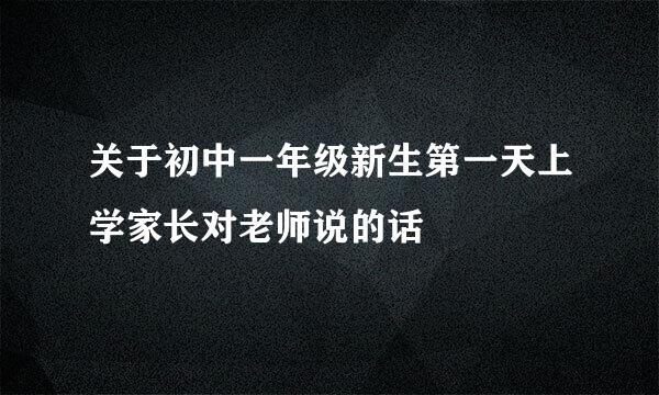 关于初中一年级新生第一天上学家长对老师说的话