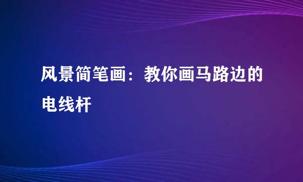 风景简笔画：教你画马路边的电线杆