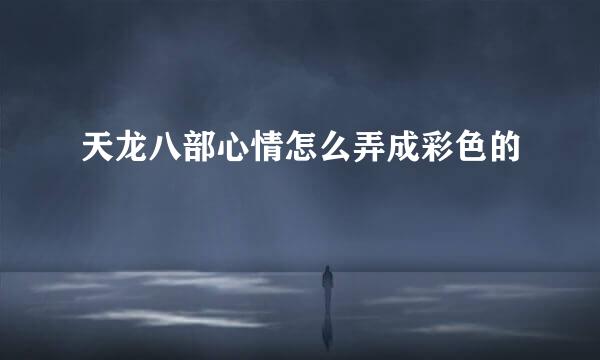 天龙八部心情怎么弄成彩色的