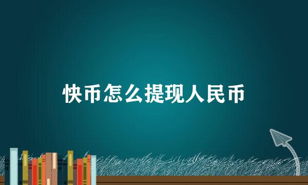 快币怎么提现人民币