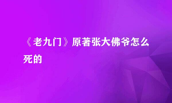 《老九门》原著张大佛爷怎么死的