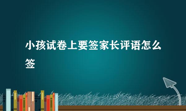 小孩试卷上要签家长评语怎么签