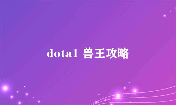 dota1 兽王攻略