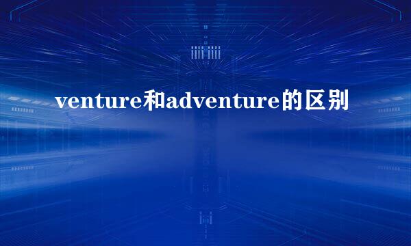 venture和adventure的区别