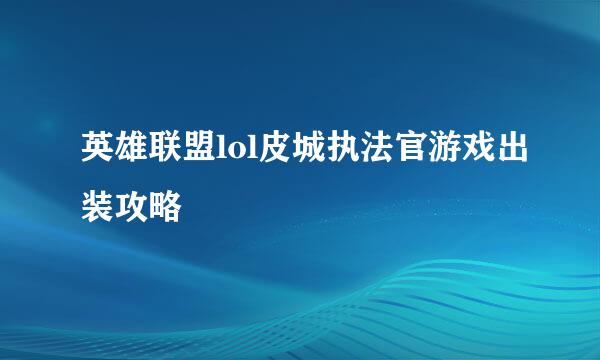 英雄联盟lol皮城执法官游戏出装攻略