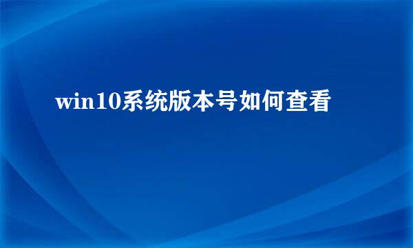 win10系统版本号如何查看