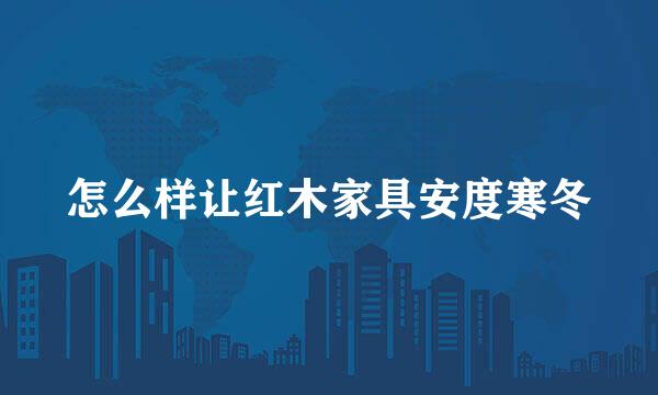 怎么样让红木家具安度寒冬