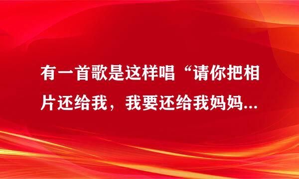 有一首歌是这样唱“请你把相片还给我,我要还给我妈妈。”歌曲名是什么