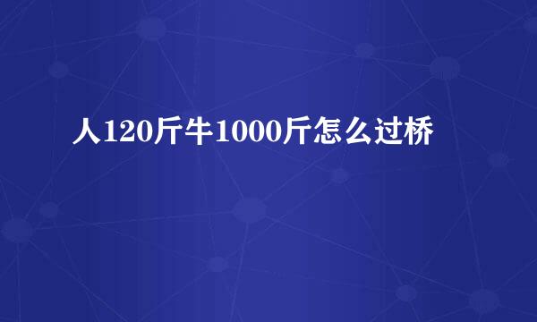 人120斤牛1000斤怎么过桥