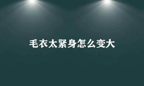 毛衣太紧身怎么变大