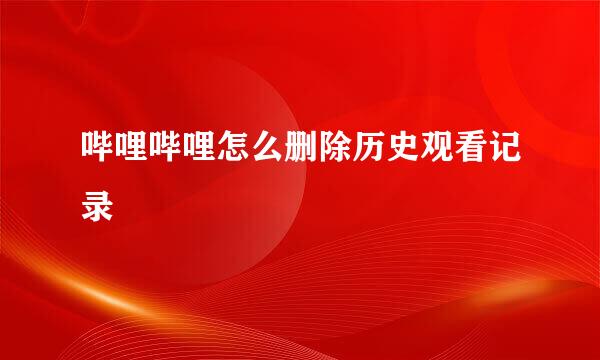 哔哩哔哩怎么删除历史观看记录