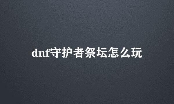 dnf守护者祭坛怎么玩