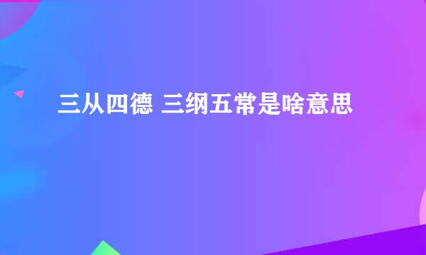 三从四德 三纲五常是啥意思