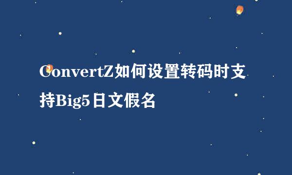 ConvertZ如何设置转码时支持Big5日文假名