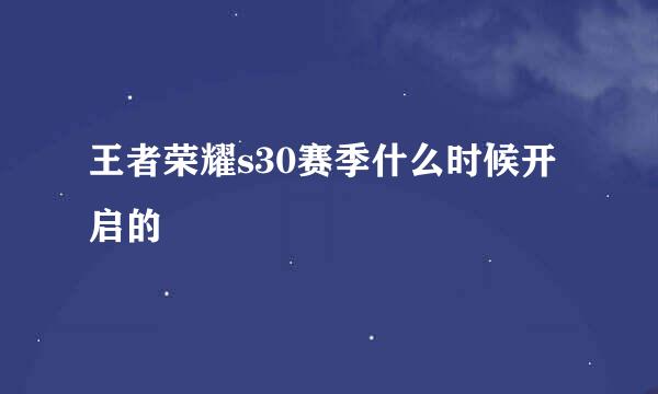 王者荣耀s30赛季什么时候开启的