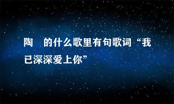 陶喆的什么歌里有句歌词“我已深深爱上你”