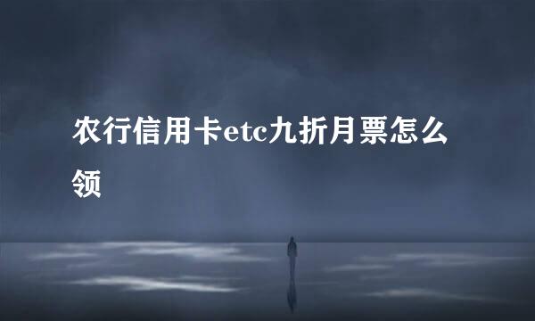 农行信用卡etc九折月票怎么领