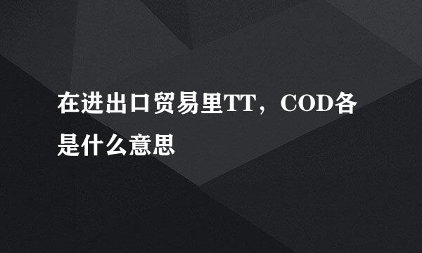 在进出口贸易里TT，COD各是什么意思