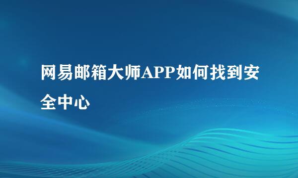 网易邮箱大师APP如何找到安全中心