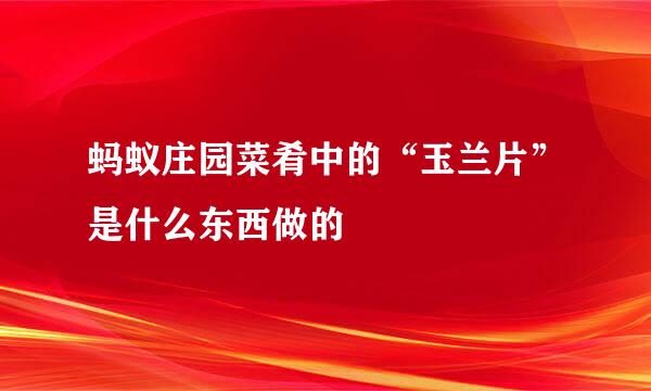 蚂蚁庄园菜肴中的“玉兰片”是什么东西做的