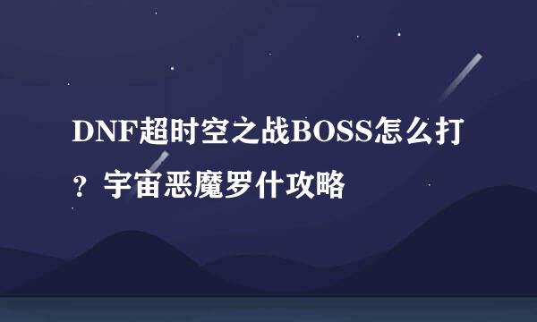 DNF超时空之战BOSS怎么打？宇宙恶魔罗什攻略