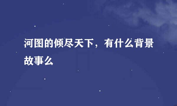 河图的倾尽天下，有什么背景故事么