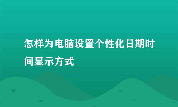 怎样为电脑设置个性化日期时间显示方式